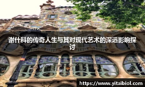 谢什科的传奇人生与其对现代艺术的深远影响探讨