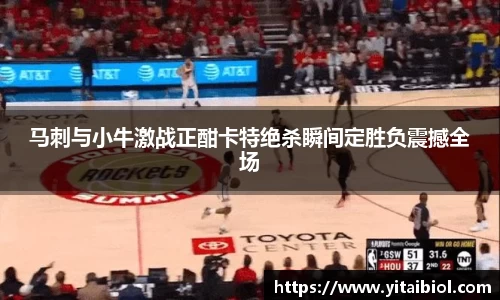 马刺与小牛激战正酣卡特绝杀瞬间定胜负震撼全场